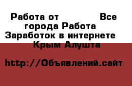 Работа от (  18) ! - Все города Работа » Заработок в интернете   . Крым,Алушта